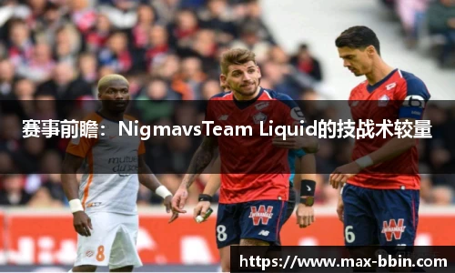 赛事前瞻：NigmavsTeam Liquid的技战术较量