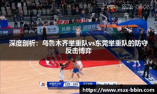 深度剖析：乌鲁木齐举重队vs东莞举重队的防守反击博弈