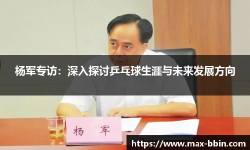 杨军专访：深入探讨乒乓球生涯与未来发展方向
