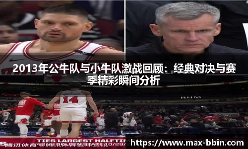 2013年公牛队与小牛队激战回顾：经典对决与赛季精彩瞬间分析